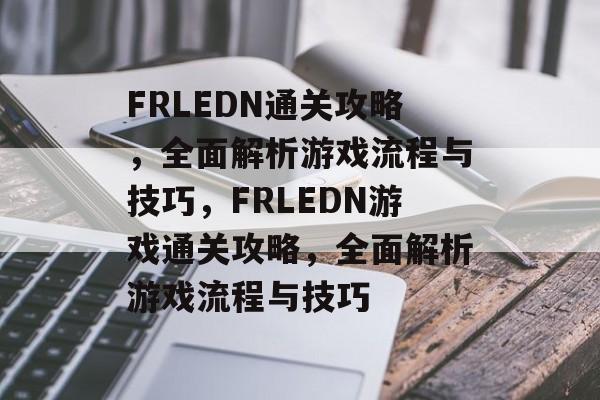 FRLEDN通关攻略,全面解析游戏流程与技巧,FRLEDN游戏通关攻略,全面解析游戏流程与技巧 FRLEDN通关攻略,全面解析游戏流程与技巧,FRLEDN游戏通关攻略,全面解析游戏流程与技巧