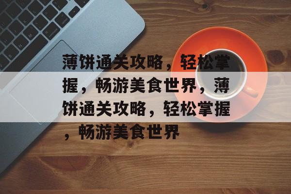 薄饼通关攻略，轻松掌握，畅游美食世界，薄饼通关攻略，轻松掌握，畅游美食世界