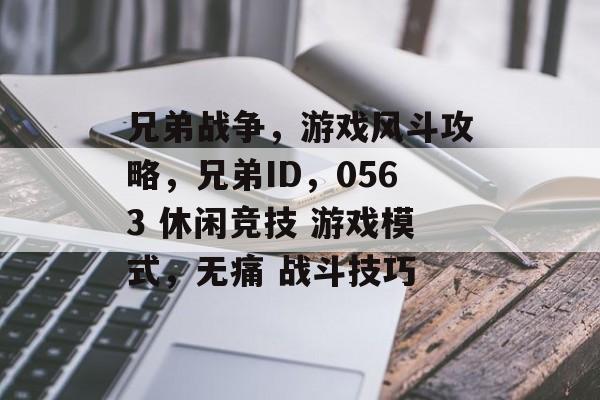 兄弟战争,游戏风斗攻略,兄弟ID,0563 休闲竞技 游戏模式,无痛 战斗技巧 兄弟战争,游戏风斗攻略,兄弟ID,0563 休闲竞技 游戏模式,无痛 战斗技巧