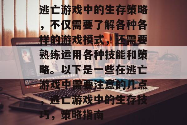 逃亡游戏中的生存策略,不仅需要了解各种各样的游戏模式,还需要熟练运用各种技能和策略。以下是一些在逃亡游戏中需要注意的几点,逃亡游戏中的生存技巧,策略指南 逃亡游戏中的生存策略,不仅需要了解各种各样的游戏模式,还需要熟练运用各种技能和策略。以下是一些在逃亡游戏中需要注意的几点,逃亡游戏中的生存技巧,策略指南