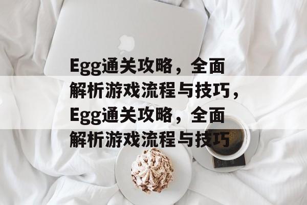 Egg通关攻略，全面解析游戏流程与技巧，Egg通关攻略，全面解析游戏流程与技巧