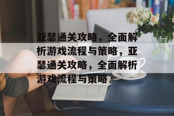 亚瑟通关攻略,全面解析游戏流程与策略,亚瑟通关攻略,全面解析游戏流程与策略 亚瑟通关攻略,全面解析游戏流程与策略,亚瑟通关攻略,全面解析游戏流程与策略
