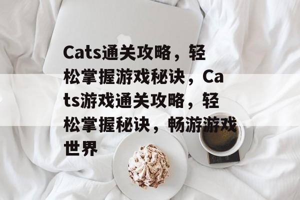 Cats通关攻略,轻松掌握游戏秘诀,Cats游戏通关攻略,轻松掌握秘诀,畅游游戏世界 Cats通关攻略,轻松掌握游戏秘诀,Cats游戏通关攻略,轻松掌握秘诀,畅游游戏世界