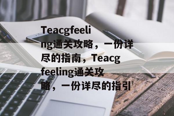 Teacgfeeling通关攻略,一份详尽的指南,Teacgfeeling通关攻略,一份详尽的指引 Teacgfeeling通关攻略,一份详尽的指南,Teacgfeeling通关攻略,一份详尽的指引