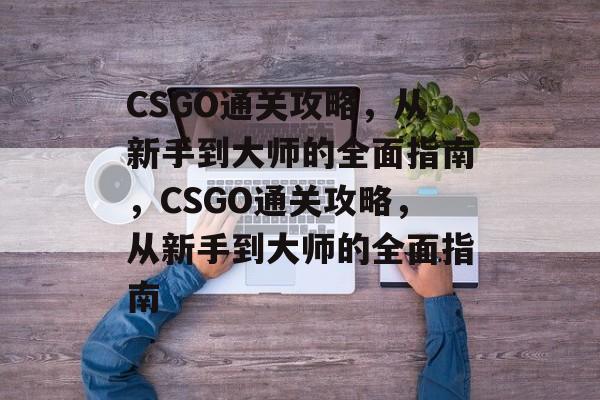 CSGO通关攻略,从新手到大师的全面指南,CSGO通关攻略,从新手到大师的全面指南 CSGO通关攻略,从新手到大师的全面指南,CSGO通关攻略,从新手到大师的全面指南