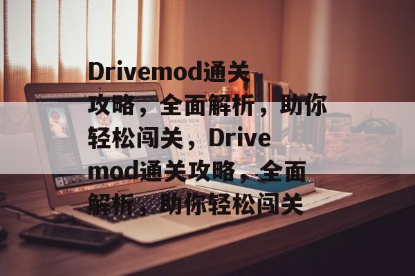 Drivemod通关攻略,全面解析,助你轻松闯关,Drivemod通关攻略,全面解析,助你轻松闯关 Drivemod通关攻略,全面解析,助你轻松闯关,Drivemod通关攻略,全面解析,助你轻松闯关