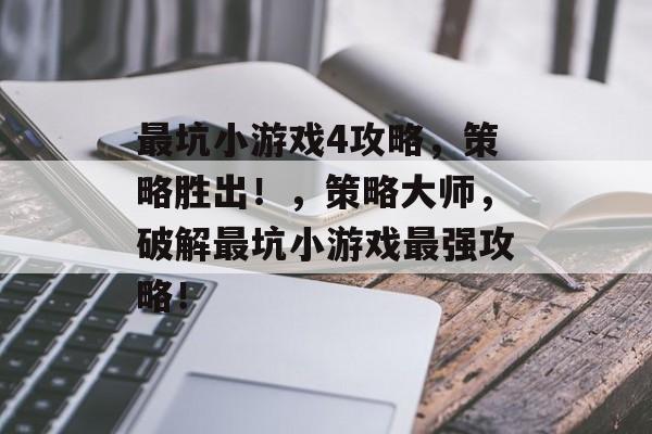最坑小游戏4攻略,策略胜出!,策略大师,破解最坑小游戏最强攻略! 最坑小游戏4攻略,策略胜出!,策略大师,破解最坑小游戏最强攻略!