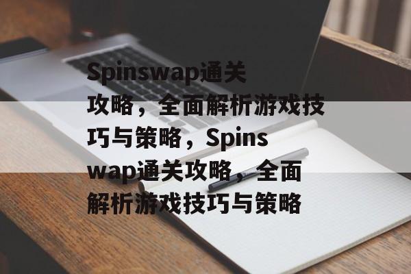 Spinswap通关攻略,全面解析游戏技巧与策略,Spinswap通关攻略,全面解析游戏技巧与策略 Spinswap通关攻略,全面解析游戏技巧与策略,Spinswap通关攻略,全面解析游戏技巧与策略