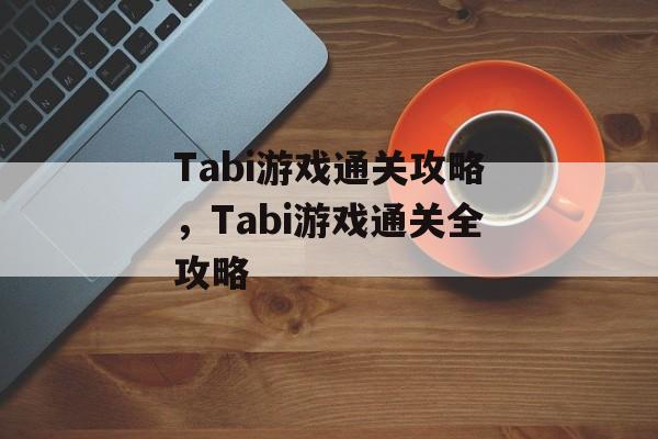 Tabi游戏通关攻略,Tabi游戏通关全攻略 Tabi游戏通关攻略,Tabi游戏通关全攻略