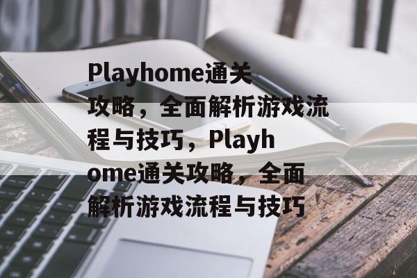 Playhome通关攻略,全面解析游戏流程与技巧,Playhome通关攻略,全面解析游戏流程与技巧 Playhome通关攻略,全面解析游戏流程与技巧,Playhome通关攻略,全面解析游戏流程与技巧