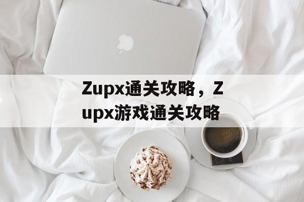 Zupx通关攻略,Zupx游戏通关攻略 Zupx通关攻略,Zupx游戏通关攻略