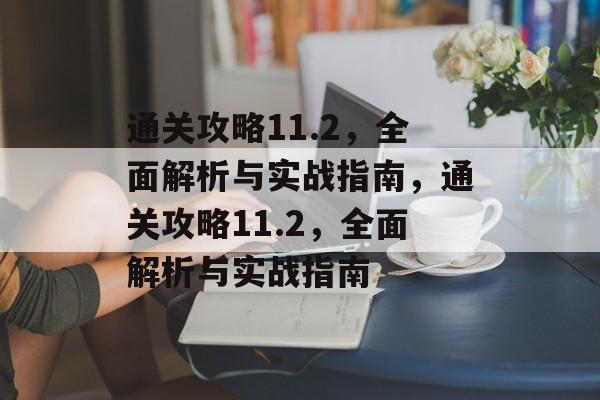 通关攻略11.2,全面解析与实战指南,通关攻略11.2,全面解析与实战指南 通关攻略11.2,全面解析与实战指南,通关攻略11.2,全面解析与实战指南
