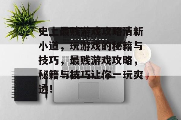 史上最贱游戏攻略清新小道，玩游戏的秘籍与技巧，最贱游戏攻略，秘籍与技巧让你一玩爽透！