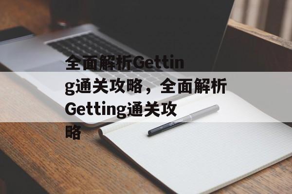 全面解析Getting通关攻略,全面解析Getting通关攻略 全面解析Getting通关攻略,全面解析Getting通关攻略