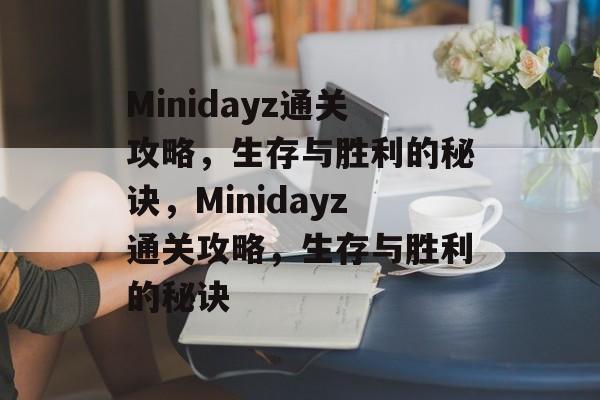 Minidayz通关攻略,生存与胜利的秘诀,Minidayz通关攻略,生存与胜利的秘诀 Minidayz通关攻略,生存与胜利的秘诀,Minidayz通关攻略,生存与胜利的秘诀