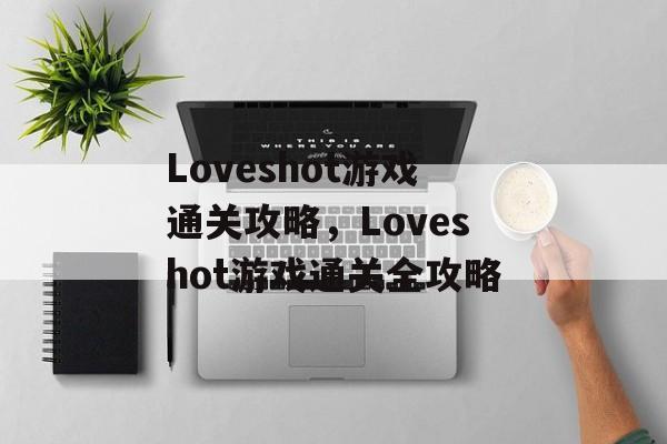 Loveshot游戏通关攻略,Loveshot游戏通关全攻略 Loveshot游戏通关攻略,Loveshot游戏通关全攻略