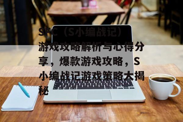 SFC(S小编战记)游戏攻略解析与心得分享,爆款游戏攻略,S小编战记游戏策略大揭秘 SFC(S小编战记)游戏攻略解析与心得分享,爆款游戏攻略,S小编战记游戏策略大揭秘