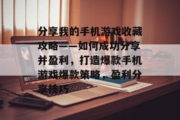 分享我的手机游戏收藏攻略——如何成功分享并盈利，打造爆款手机游戏爆款策略，盈利分享技巧