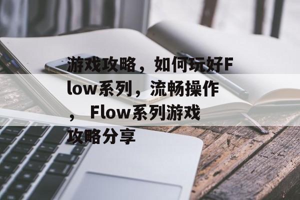 游戏攻略,如何玩好Flow系列,流畅操作, Flow系列游戏攻略分享 游戏攻略,如何玩好Flow系列,流畅操作, Flow系列游戏攻略分享