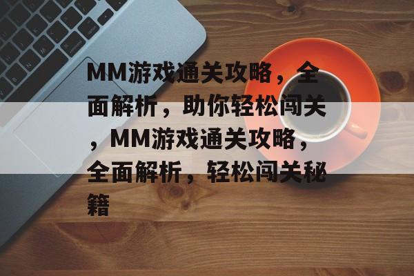 MM游戏通关攻略,全面解析,助你轻松闯关,MM游戏通关攻略,全面解析,轻松闯关秘籍 MM游戏通关攻略,全面解析,助你轻松闯关,MM游戏通关攻略,全面解析,轻松闯关秘籍