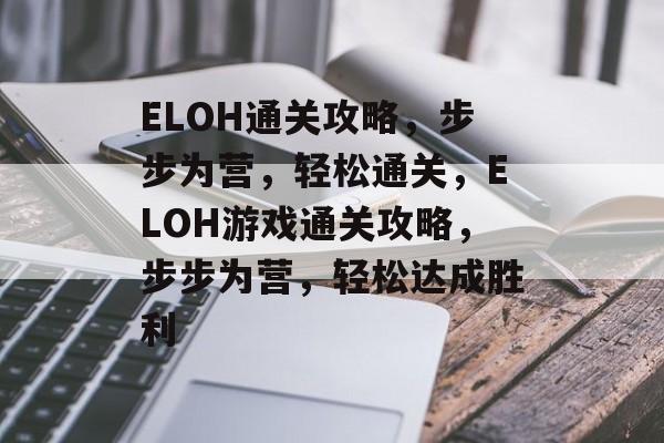 ELOH通关攻略,步步为营,轻松通关,ELOH游戏通关攻略,步步为营,轻松达成胜利 ELOH通关攻略,步步为营,轻松通关,ELOH游戏通关攻略,步步为营,轻松达成胜利
