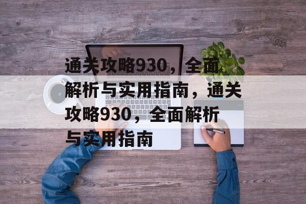 通关攻略930,全面解析与实用指南,通关攻略930,全面解析与实用指南 通关攻略930,全面解析与实用指南,通关攻略930,全面解析与实用指南