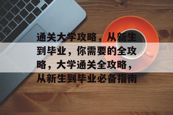 通关大学攻略,从新生到毕业,你需要的全攻略,大学通关全攻略,从新生到毕业必备指南 通关大学攻略,从新生到毕业,你需要的全攻略,大学通关全攻略,从新生到毕业必备指南