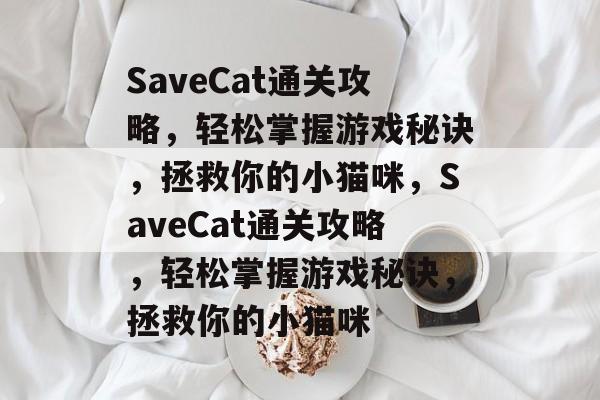 SaveCat通关攻略,轻松掌握游戏秘诀,拯救你的小猫咪,SaveCat通关攻略,轻松掌握游戏秘诀,拯救你的小猫咪 SaveCat通关攻略,轻松掌握游戏秘诀,拯救你的小猫咪,SaveCat通关攻略,轻松掌握游戏秘诀,拯救你的小猫咪