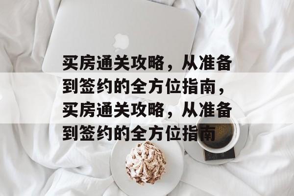 买房通关攻略,从准备到签约的全方位指南,买房通关攻略,从准备到签约的全方位指南 买房通关攻略,从准备到签约的全方位指南,买房通关攻略,从准备到签约的全方位指南