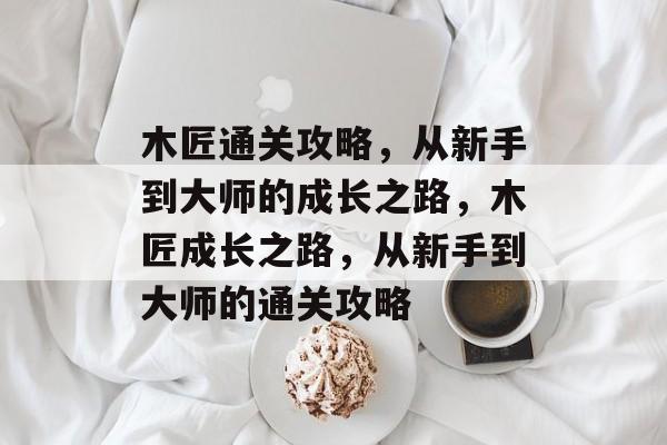 木匠通关攻略，从新手到大师的成长之路，木匠成长之路，从新手到大师的通关攻略