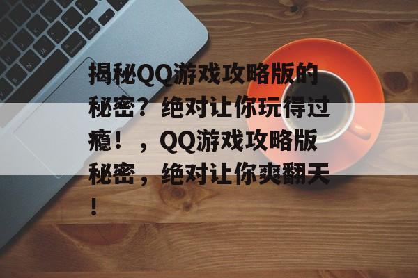 揭秘QQ游戏攻略版的秘密?绝对让你玩得过瘾!,QQ游戏攻略版秘密,绝对让你爽翻天! 揭秘QQ游戏攻略版的秘密?绝对让你玩得过瘾!,QQ游戏攻略版秘密,绝对让你爽翻天!