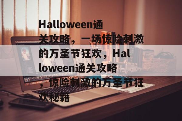 Halloween通关攻略，一场惊险刺激的万圣节狂欢，Halloween通关攻略，惊险刺激的万圣节狂欢秘籍