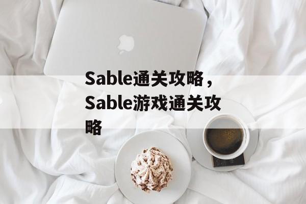 Sable通关攻略,Sable游戏通关攻略 Sable通关攻略,Sable游戏通关攻略