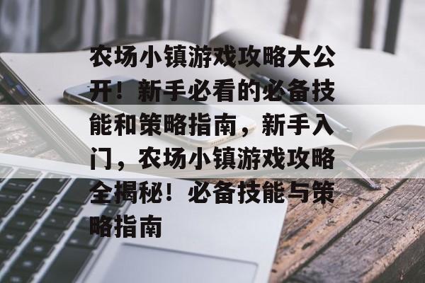 农场小镇游戏攻略大公开!新手必看的必备技能和策略指南,新手入门,农场小镇游戏攻略全揭秘!必备技能与策略指南 农场小镇游戏攻略大公开!新手必看的必备技能和策略指南,新手入门,农场小镇游戏攻略全揭秘!必备技能与策略指南