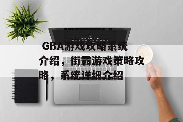 GBA游戏攻略系统介绍,街霸游戏策略攻略,系统详细介绍  GBA游戏攻略系统介绍,街霸游戏策略攻略,系统详细介绍