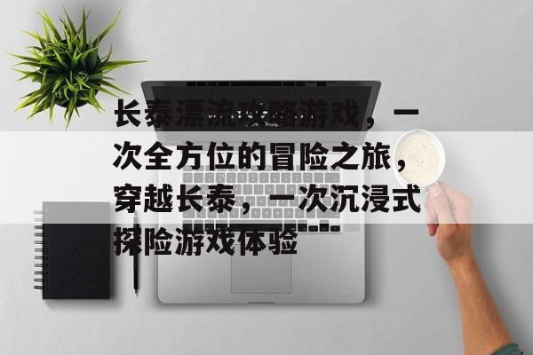 长泰漂流攻略游戏,一次全方位的冒险之旅,穿越长泰,一次沉浸式探险游戏体验 长泰漂流攻略游戏,一次全方位的冒险之旅,穿越长泰,一次沉浸式探险游戏体验