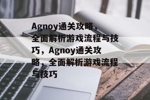 Agnoy通关攻略,全面解析游戏流程与技巧,Agnoy通关攻略,全面解析游戏流程与技巧 Agnoy通关攻略,全面解析游戏流程与技巧,Agnoy通关攻略,全面解析游戏流程与技巧