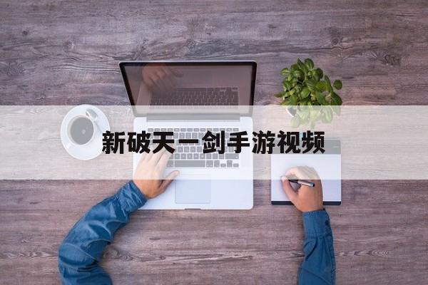 新破天一剑手游视频 新破天一剑手游视频