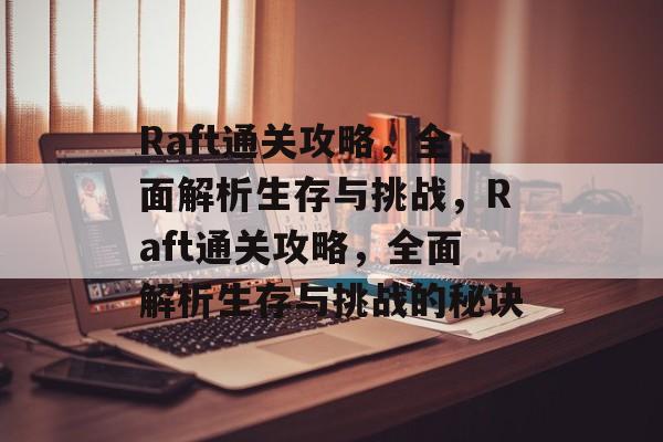 Raft通关攻略,全面解析生存与挑战,Raft通关攻略,全面解析生存与挑战的秘诀 Raft通关攻略,全面解析生存与挑战,Raft通关攻略,全面解析生存与挑战的秘诀