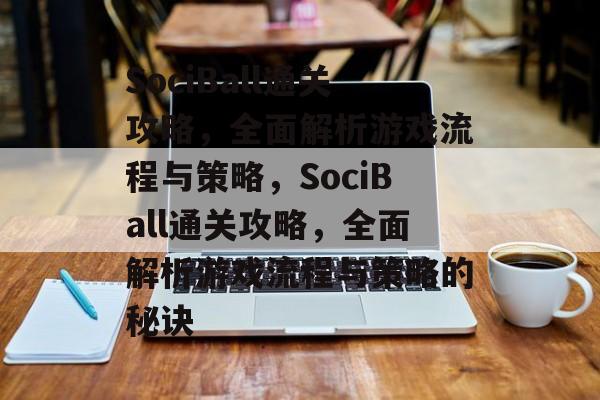 SociBall通关攻略,全面解析游戏流程与策略,SociBall通关攻略,全面解析游戏流程与策略的秘诀 SociBall通关攻略,全面解析游戏流程与策略,SociBall通关攻略,全面解析游戏流程与策略的秘诀