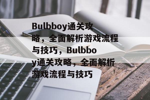 Bulbboy通关攻略,全面解析游戏流程与技巧,Bulbboy通关攻略,全面解析游戏流程与技巧 Bulbboy通关攻略,全面解析游戏流程与技巧,Bulbboy通关攻略,全面解析游戏流程与技巧