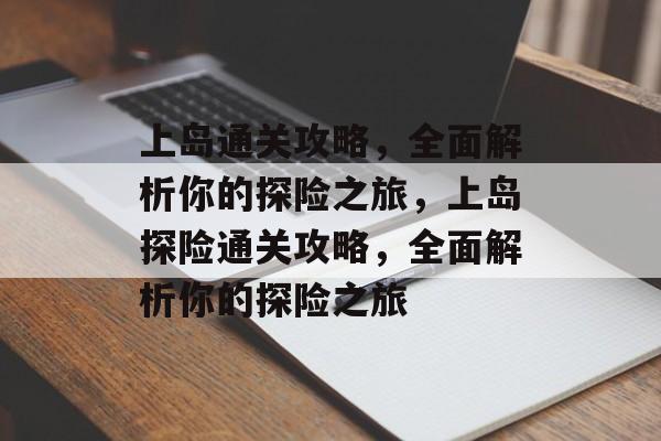 上岛通关攻略,全面解析你的探险之旅,上岛探险通关攻略,全面解析你的探险之旅 上岛通关攻略,全面解析你的探险之旅,上岛探险通关攻略,全面解析你的探险之旅
