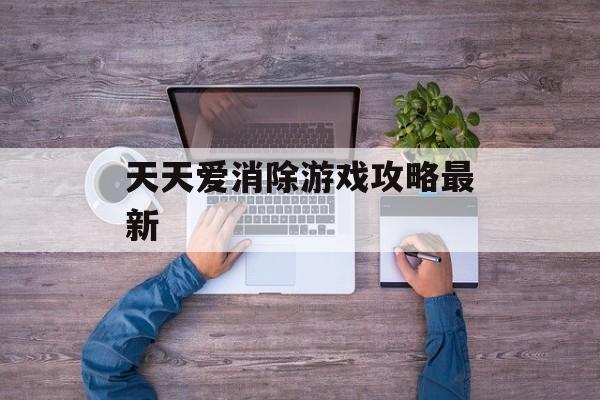 天天爱消除游戏攻略最新 天天爱消除游戏攻略最新