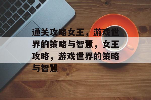 通关攻略女王,游戏世界的策略与智慧,女王攻略,游戏世界的策略与智慧 通关攻略女王,游戏世界的策略与智慧,女王攻略,游戏世界的策略与智慧