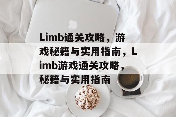 Limb通关攻略，游戏秘籍与实用指南，Limb游戏通关攻略，秘籍与实用指南
