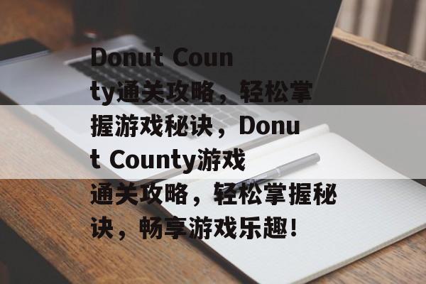 Donut County通关攻略,轻松掌握游戏秘诀,Donut County游戏通关攻略,轻松掌握秘诀,畅享游戏乐趣! Donut County通关攻略,轻松掌握游戏秘诀,Donut County游戏通关攻略,轻松掌握秘诀,畅享游戏乐趣!