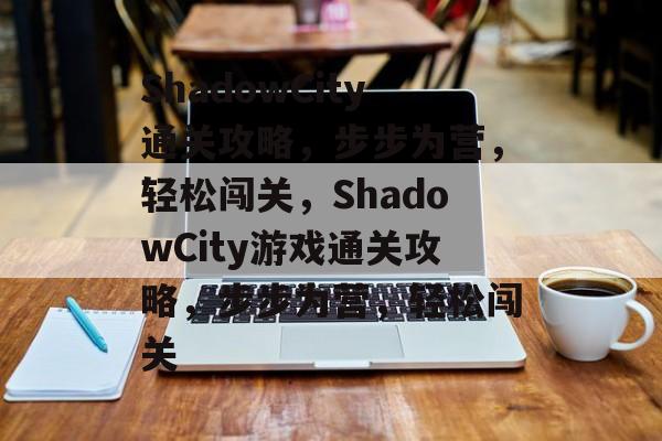 ShadowCity通关攻略,步步为营,轻松闯关,ShadowCity游戏通关攻略,步步为营,轻松闯关 ShadowCity通关攻略,步步为营,轻松闯关,ShadowCity游戏通关攻略,步步为营,轻松闯关