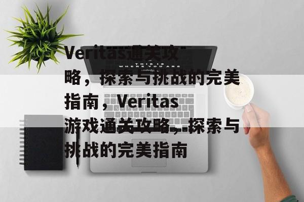 Veritas通关攻略,探索与挑战的完美指南,Veritas游戏通关攻略,探索与挑战的完美指南 Veritas通关攻略,探索与挑战的完美指南,Veritas游戏通关攻略,探索与挑战的完美指南