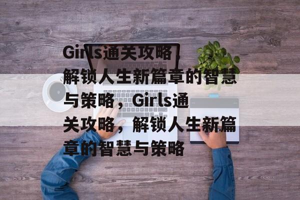 Girls通关攻略,解锁人生新篇章的智慧与策略,Girls通关攻略,解锁人生新篇章的智慧与策略 Girls通关攻略,解锁人生新篇章的智慧与策略,Girls通关攻略,解锁人生新篇章的智慧与策略