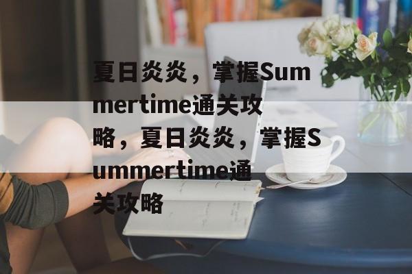 夏日炎炎，掌握Summertime通关攻略，夏日炎炎，掌握Summertime通关攻略
